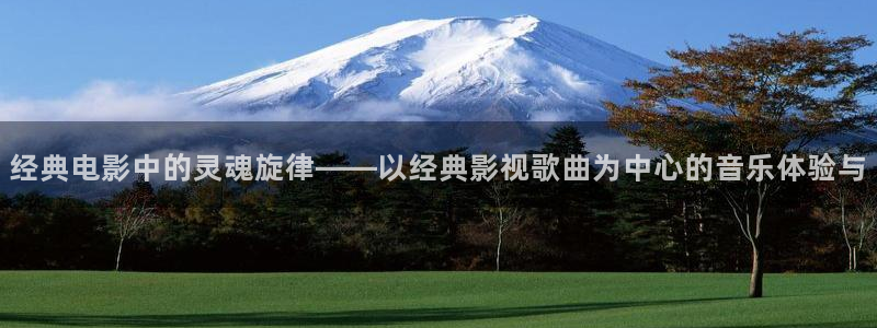 玖玖综合免费视频：经典电影中的灵魂旋律——以经典影视歌曲为中心的音乐体验与