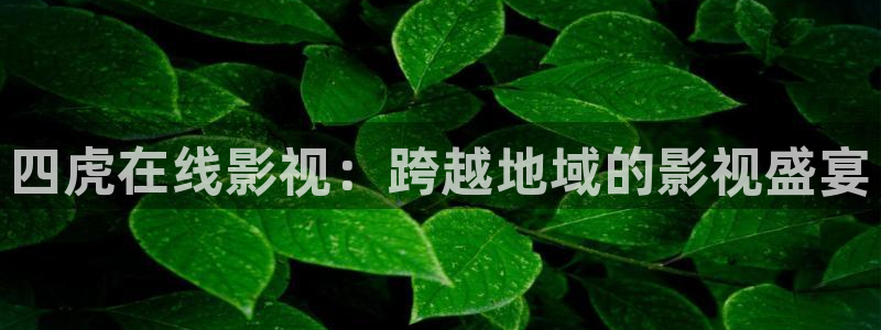 玖玖免费在线视频：四虎在线影视：跨越地域的影视盛宴