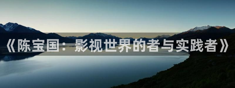 玖玖视频网：《陈宝国：影视世界的者与实践者》