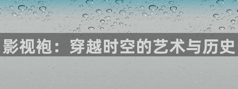 .玖玖视频：影视袍：穿越时空的艺术与历史