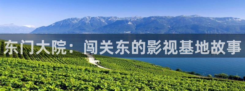 国产精品玖玖玖视频：东门大院：闯关东的影视基地故事