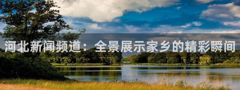 玖玖爱在线免费观看视频：河北新闻频道：全景展示家乡的精彩瞬间
